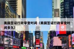 美国签证行政审查时间（美国签证行政审查时间多久）