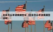 无业怎么申请美国签证（无业怎么申请美国签证呢）