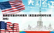 美国签证面谈时间更改（美签面谈时间可以更改吗）