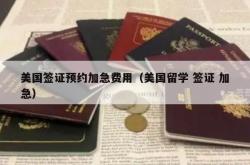 美国签证预约加急费用（美国留学 签证 加急）