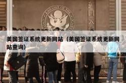 美国签证系统更新网站（美国签证系统更新网站查询）