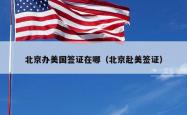 北京办美国签证在哪（北京赴美签证）