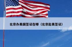北京办美国签证在哪（北京赴美签证）
