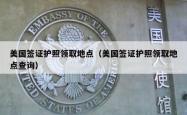 美国签证护照领取地点（美国签证护照领取地点查询）