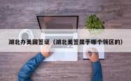 湖北办美国签证（湖北美签属于哪个领区的）