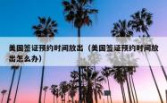 美国签证预约时间放出（美国签证预约时间放出怎么办）