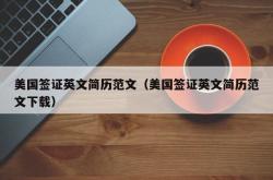 美国签证英文简历范文（美国签证英文简历范文下载）