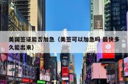 美国签证能否加急（美签可以加急吗 最快多久能出来）