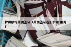 护照损坏美国签证（美国签证在旧护照 被剪）