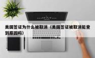 美国签证为什么被取消（美国签证被取消能查到原因吗）