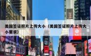 美国签证照片上传大小（美国签证照片上传大小要求）