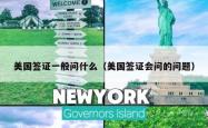 美国签证一般问什么（美国签证会问的问题）