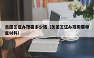 美国签证办理要多少钱（美国签证办理需要哪些材料）