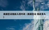 美国签证提前入境时间（美国签证 提前多久）