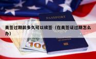 美签过期前多久可以续签（在美签证过期怎么办）