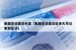 美国签证面谈内容（美国签证面谈后多久可以拿到签证）