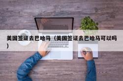 美国签证去巴哈马（美国签证去巴哈马可以吗）