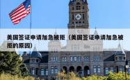 美国签证申请加急被拒（美国签证申请加急被拒的原因）