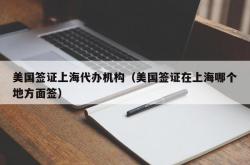 美国签证上海代办机构（美国签证在上海哪个地方面签）