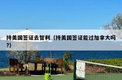 持美国签证去智利（持美国签证能过加拿大吗?）
