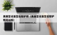 美国签证面签后取护照（美国签证面签后取护照可以吗）