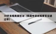 30岁未婚美国签证（美国申请未婚妻签证通过率）