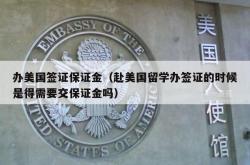 办美国签证保证金（赴美国留学办签证的时候是得需要交保证金吗）