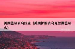 美国签证去乌拉圭（美国护照去乌克兰要签证么）