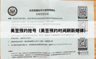 美签预约抢号（美签预约时间刷新规律）
