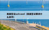 美国签证ustravel（美国签证要求什么条件）