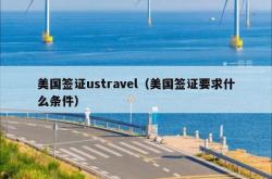 美国签证ustravel（美国签证要求什么条件）