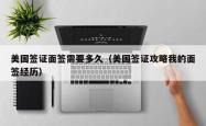 美国签证面签需要多久（美国签证攻略我的面签经历）