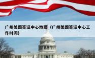 广州美国签证中心地图（广州美国签证中心工作时间）