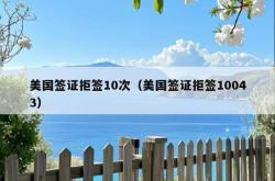 美国签证拒签10次（美国签证拒签10043）