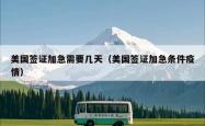 美国签证加急需要几天（美国签证加急条件疫情）