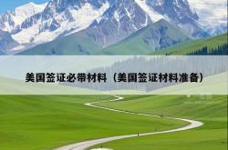 美国签证必带材料（美国签证材料准备）