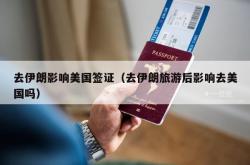 去伊朗影响美国签证（去伊朗旅游后影响去美国吗）