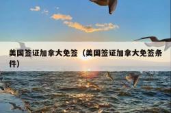 美国签证加拿大免签（美国签证加拿大免签条件）