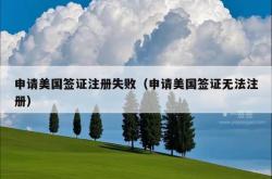申请美国签证注册失败（申请美国签证无法注册）