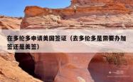在多伦多申请美国签证（去多伦多是需要办加签还是美签）