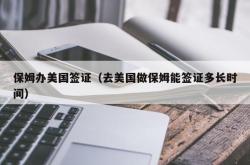 保姆办美国签证（去美国做保姆能签证多长时间）