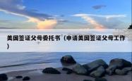 美国签证父母委托书（申请美国签证父母工作）