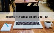 美国签证什么值得买（美国签证有什么）