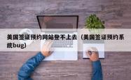 美国签证预约网站登不上去（美国签证预约系统bug）