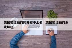 美国签证预约网站登不上去（美国签证预约系统bug）