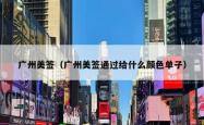 广州美签（广州美签通过给什么颜色单子）