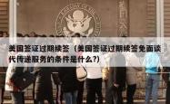 美国签证过期续签（美国签证过期续签免面谈代传递服务的条件是什么?）