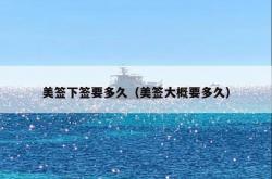 美签下签要多久（美签大概要多久）