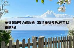 美签取消预约退款吗（取消美签预约,还可以继续吗）