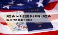 美签被check过还能拿十年吗（美签被check过还能拿十年吗）